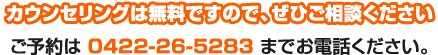 カウンセリングは無料ですので、ぜひご相談ください ご予約は 0422-26-5283 までお電話ください。