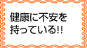 健康に不安を持っている！！